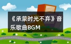 《承蒙時光不棄》音樂歌曲BGM
