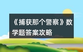 《捕獲那個(gè)警察》數(shù)學(xué)題答案攻略