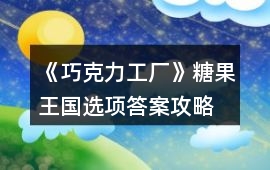 《巧克力工廠》糖果王國選項(xiàng)答案攻略