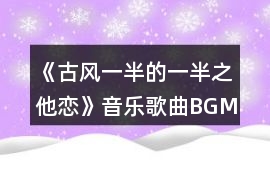 《（古風(fēng)）一半的一半之他戀》音樂歌曲BGM