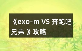 《exo-m VS 奔跑吧兄弟 》攻略
