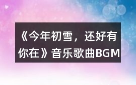 《今年初雪，還好有你在》音樂歌曲BGM