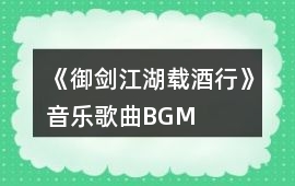 《御劍江湖載酒行》音樂(lè)歌曲BGM