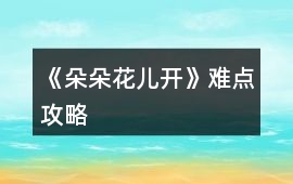 《朵朵花兒開》難點攻略