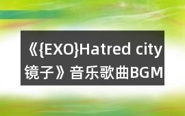 《{EXO}Hatred city鏡子》音樂歌曲BGM