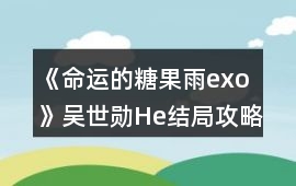 《命運的糖果雨exo》吳世勛He結(jié)局攻略