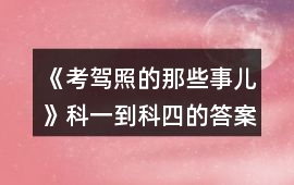 《考駕照的那些事兒》科一到科四的答案攻略