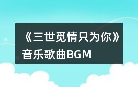 《三世覓情只為你》音樂歌曲BGM