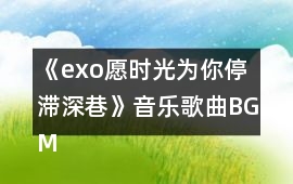 《exo愿時光為你停滯深巷》音樂歌曲BGM