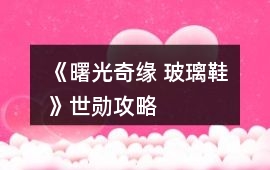 《曙光奇緣 玻璃鞋》世勛攻略