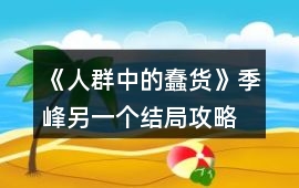 《人群中的蠢貨》季峰另一個結(jié)局攻略