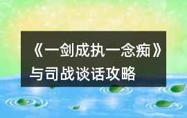 《一劍成執(zhí)一念癡》與司戰(zhàn)談話攻略