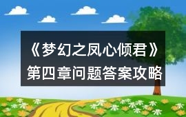 《夢幻之鳳心傾君》第四章問題答案攻略