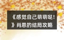 《感覺自己萌萌噠！》肖恩的結局攻略