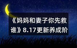 《媽媽和妻子你先救誰》8.17更新養(yǎng)成階段攻略