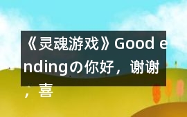 《靈魂游戲》Good endingの你好，謝謝，喜歡你呢攻略