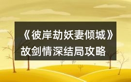 《彼岸劫：妖妻傾城》故劍情深結局攻略