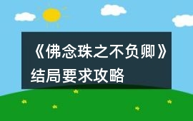 《佛念珠之不負(fù)卿》結(jié)局要求攻略