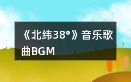 《北緯38°》音樂歌曲BGM