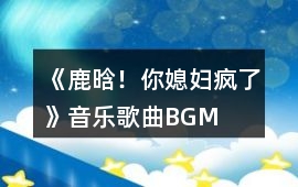 《鹿晗！你媳婦瘋了》音樂歌曲BGM