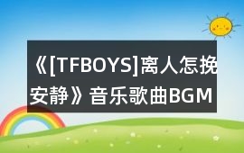 《[TFBOYS]離人怎挽（安靜）》音樂歌曲BGM