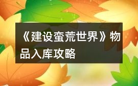 《建設蠻荒世界》物品入庫攻略
