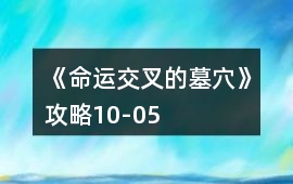 《命運(yùn)交叉的墓穴》攻略10-05