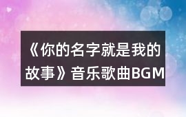 《你的名字就是我的故事》音樂歌曲BGM