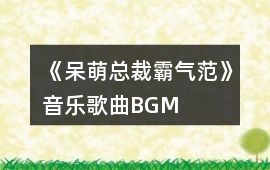 《呆萌總裁霸氣范》音樂歌曲BGM