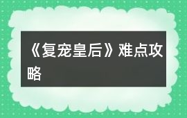 《復(fù)寵皇后》難點(diǎn)攻略