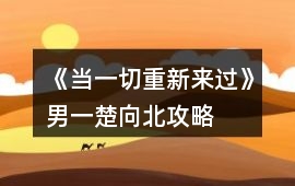 《當(dāng)一切重新來過》男一（楚向北）攻略