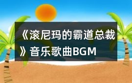 《滾尼瑪的霸道總裁》音樂歌曲BGM