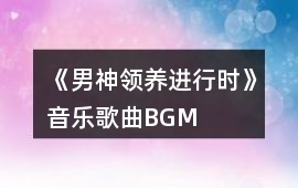 《男神領養(yǎng)進行時》音樂歌曲BGM