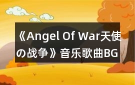 《Angel Of War天使の戰爭》音樂歌曲BGM