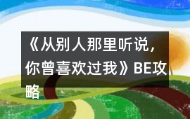 《從別人那里聽說，你曾喜歡過我》BE攻略