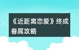 《近距離戀愛》終成眷屬攻略