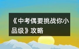 《中考偶要挑戰你（小品級）》攻略