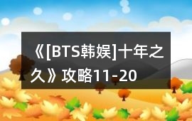 《[BTS韓娛]十年之久》攻略11-20