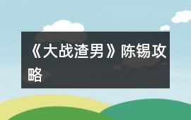 《大戰(zhàn)渣男》陳錫攻略