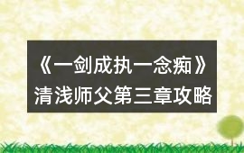 《一劍成執(zhí)一念癡》清淺師父第三章攻略