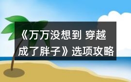 《萬萬沒想到 穿越成了胖子》選項攻略匯總