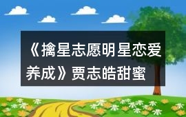 《擒星志愿—明星戀愛養成》賈志皓甜蜜結局攻略