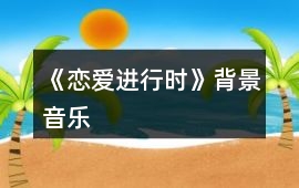 《戀愛進(jìn)行時》背景音樂