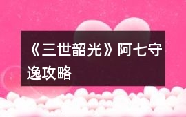 《三世韶光》阿七（守逸）攻略