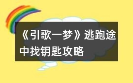 《引歌一夢》逃跑途中找鑰匙攻略