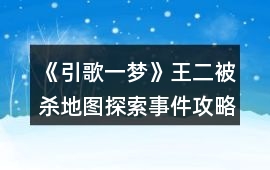 《引歌一夢》王二被殺地圖探索事件攻略