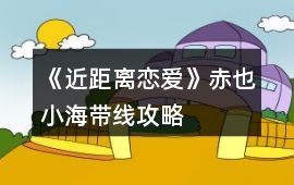 《近距離戀愛》赤也小海帶線攻略