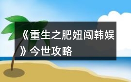 《重生之肥妞闖韓娛》今世攻略