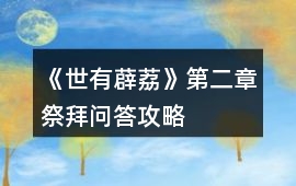 《世有薜荔》第二章祭拜問(wèn)答攻略