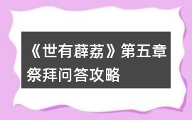 《世有薜荔》第五章祭拜問(wèn)答攻略